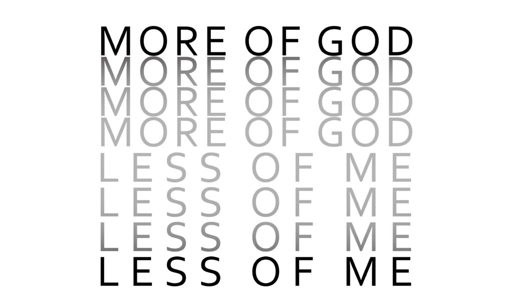 Text repeating the phrase more of God less of me to remind us to be using our talents to glorify god.